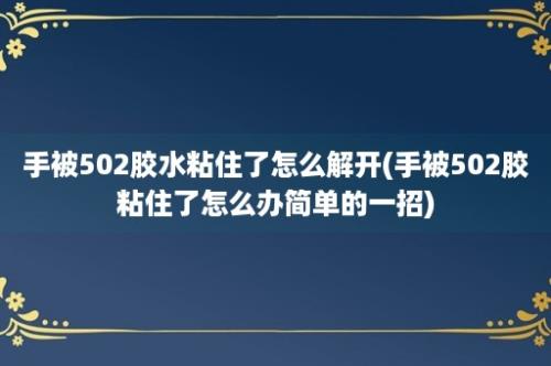 手被502胶水粘住了怎么解开(手被502胶粘住了怎么办简单的一招)