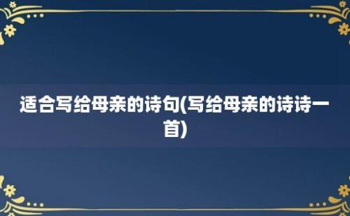 适合写给母亲的诗句(写给母亲的诗诗一首)