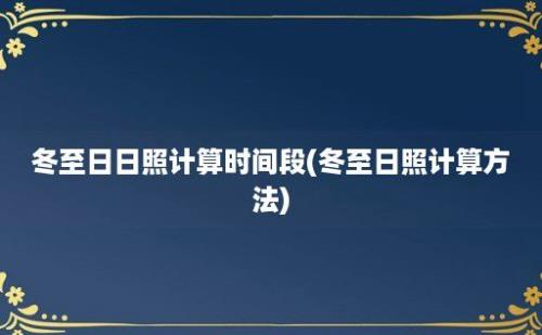 冬至日日照计算时间段(冬至日照计算方法)