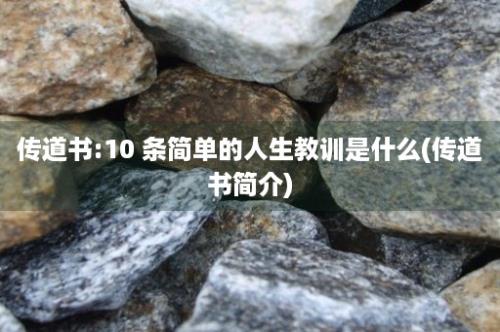 传道书:10 条简单的人生教训是什么(传道书简介)