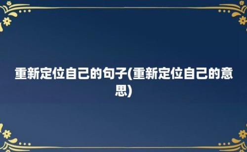 重新定位自己的句子(重新定位自己的意思)