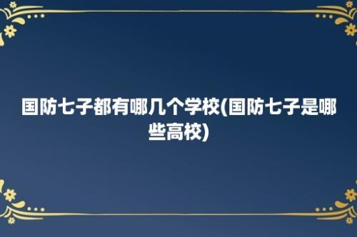 国防七子都有哪几个学校(国防七子是哪些高校)