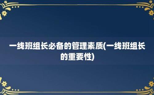 一线班组长必备的管理素质(一线班组长的重要性)