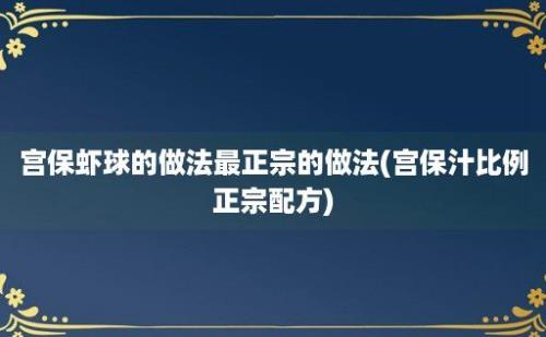 宫保虾球的做法最正宗的做法(宫保汁比例正宗配方)