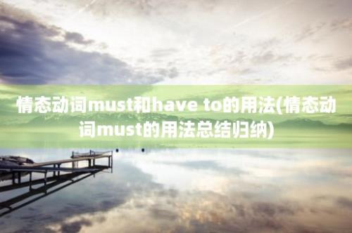 情态动词must和have to的用法(情态动词must的用法总结归纳)