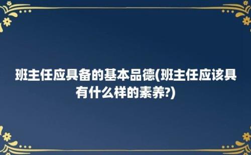 班主任应具备的基本品德(班主任应该具有什么样的素养?)