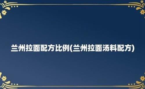 兰州拉面配方比例(兰州拉面汤料配方)