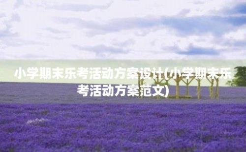 小学期末乐考活动方案设计(小学期末乐考活动方案范文)