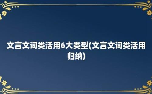 文言文词类活用6大类型(文言文词类活用归纳)