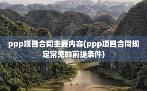 ppp项目合同主要内容(ppp项目合同规定常见的前提条件)