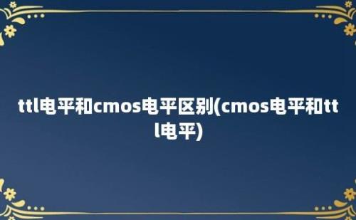 ttl电平和cmos电平区别(cmos电平和ttl电平)