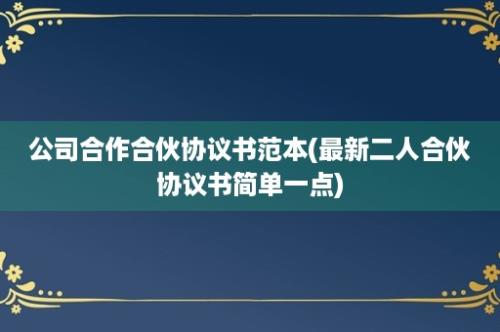 公司合作合伙协议书范本(最新二人合伙协议书简单一点)