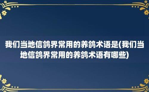 我们当地信鸽界常用的养鸽术语是(我们当地信鸽界常用的养鸽术语有哪些)