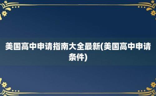 美国高中申请指南大全最新(美国高中申请条件)