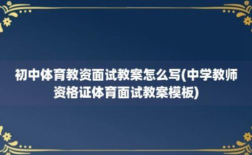 初中体育教资面试教案怎么写(中学教师资格证体育面试教案模板)