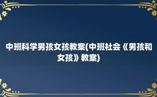 中班科学男孩女孩教案(中班社会《男孩和女孩》教案)