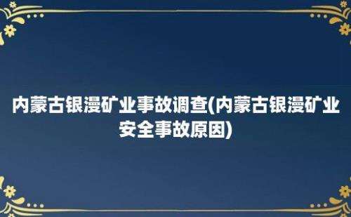 内蒙古银漫矿业事故调查(内蒙古银漫矿业安全事故原因)