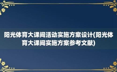 阳光体育大课间活动实施方案设计(阳光体育大课间实施方案参考文献)