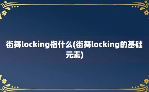 街舞locking指什么(街舞locking的基础元素)