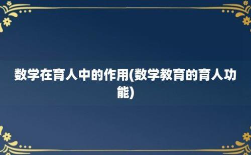 数学在育人中的作用(数学教育的育人功能)