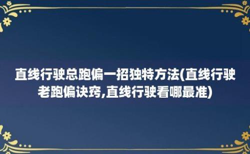 直线行驶总跑偏一招独特方法(直线行驶老跑偏诀窍,直线行驶看哪最准)