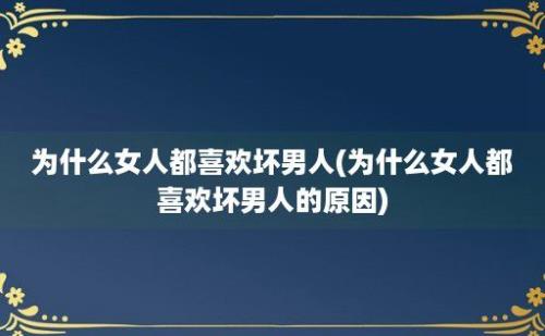 为什么女人都喜欢坏男人(为什么女人都喜欢坏男人的原因)