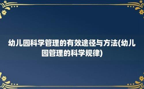 幼儿园科学管理的有效途径与方法(幼儿园管理的科学规律)