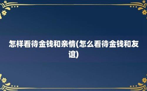 怎样看待金钱和亲情(怎么看待金钱和友谊)