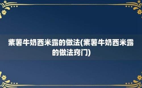 紫薯牛奶西米露的做法(紫薯牛奶西米露的做法窍门)