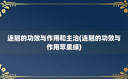 连翘的功效与作用和主治(连翘的功效与作用苹果绿)