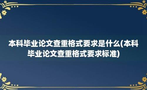 本科毕业论文查重格式要求是什么(本科毕业论文查重格式要求标准)