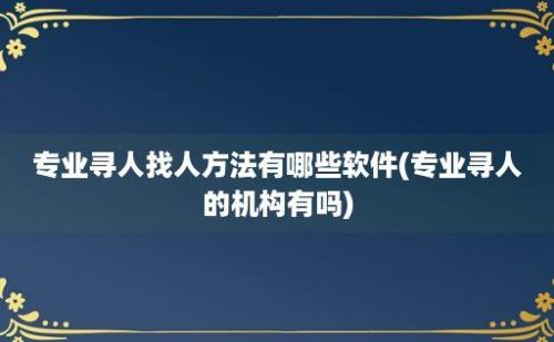 专业寻人找人方法有哪些软件(专业寻人的机构有吗)