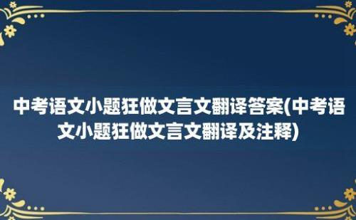 中考语文小题狂做文言文翻译答案(中考语文小题狂做文言文翻译及注释)