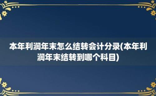 本年利润年末怎么结转会计分录(本年利润年末结转到哪个科目)