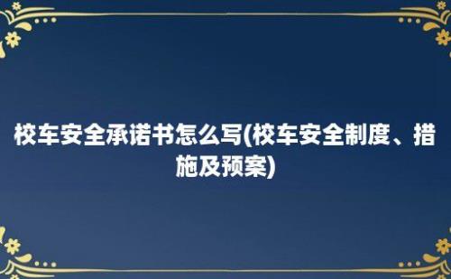 校车安全承诺书怎么写(校车安全制度、措施及预案)