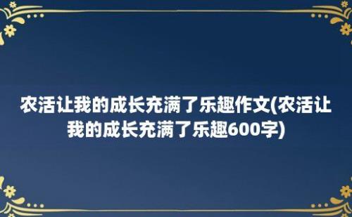 农活让我的成长充满了乐趣作文(农活让我的成长充满了乐趣600字)