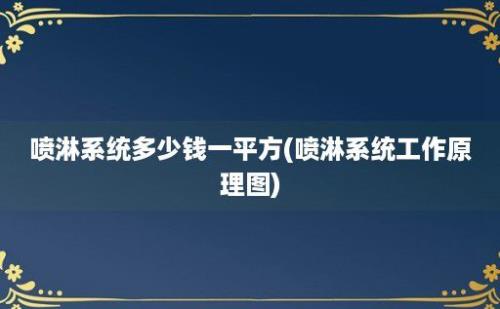 喷淋系统多少钱一平方(喷淋系统工作原理图)