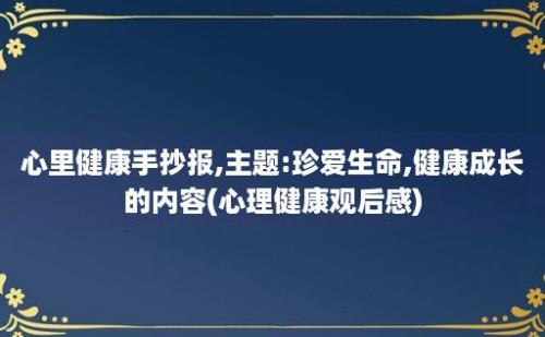 心里健康手抄报,主题:珍爱生命,健康成长的内容(心理健康观后感)