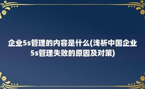 企业5s管理的内容是什么(浅析中国企业5s管理失败的原因及对策)