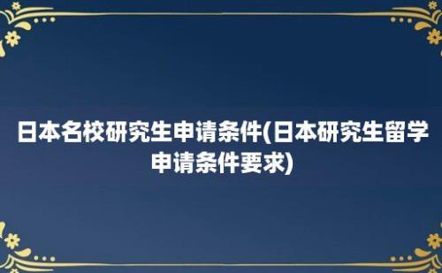 日本名校研究生申请条件(日本研究生留学申请条件要求)