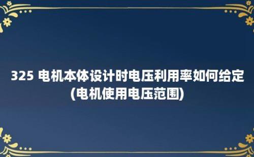 325 电机本体设计时电压利用率如何给定(电机使用电压范围)