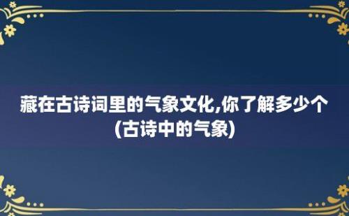 藏在古诗词里的气象文化,你了解多少个(古诗中的气象)