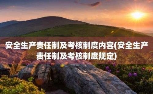 安全生产责任制及考核制度内容(安全生产责任制及考核制度规定)