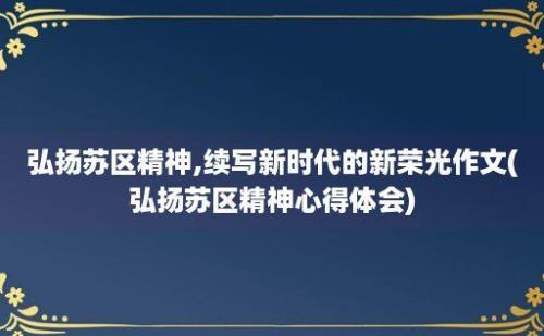 弘扬苏区精神,续写新时代的新荣光作文(弘扬苏区精神心得体会)