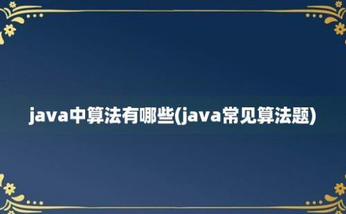 java中算法有哪些(java常见算法题)