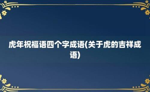 虎年祝福语四个字成语(关于虎的吉祥成语)