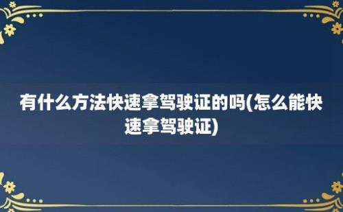 有什么方法快速拿驾驶证的吗(怎么能快速拿驾驶证)