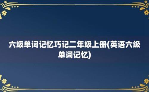 六级单词记忆巧记二年级上册(英语六级单词记忆)