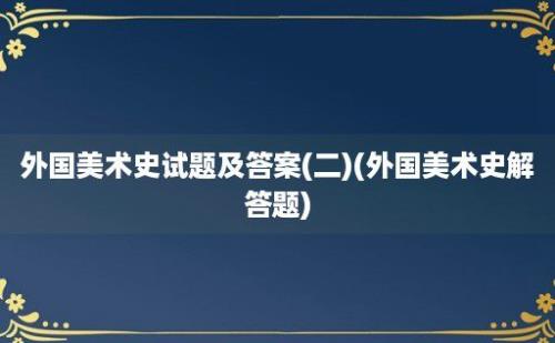 外国美术史试题及答案(二)(外国美术史解答题)