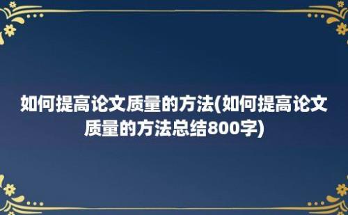 如何提高论文质量的方法(如何提高论文质量的方法总结800字)